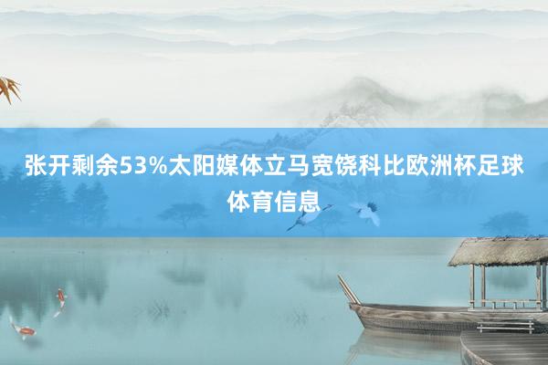 张开剩余53%太阳媒体立马宽饶科比欧洲杯足球体育信息