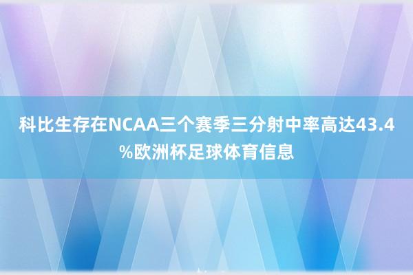 科比生存在NCAA三个赛季三分射中率高达43.4%欧洲杯足球体育信息