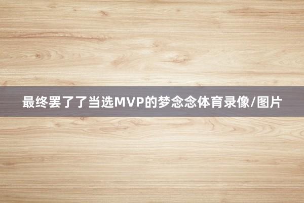 最终罢了了当选MVP的梦念念体育录像/图片