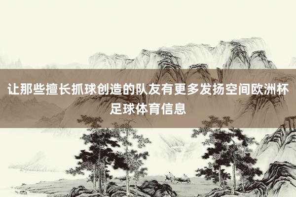 让那些擅长抓球创造的队友有更多发扬空间欧洲杯足球体育信息