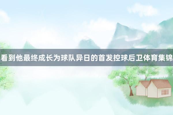 看到他最终成长为球队异日的首发控球后卫体育集锦