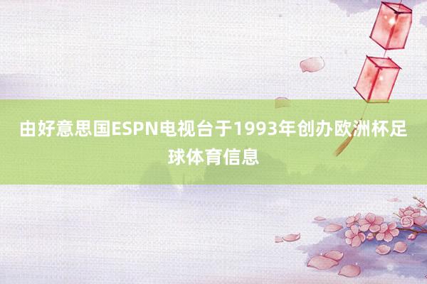 由好意思国ESPN电视台于1993年创办欧洲杯足球体育信息