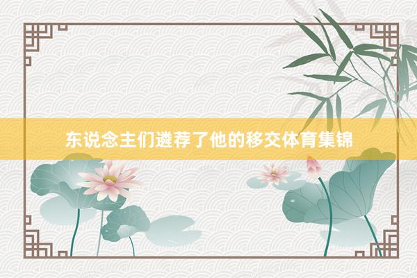 东说念主们遴荐了他的移交体育集锦