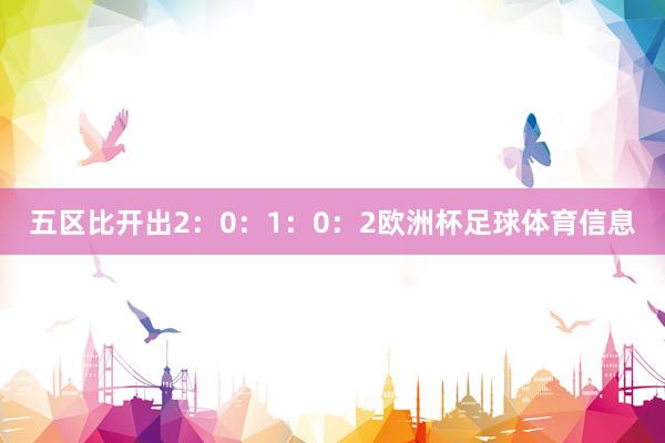 五区比开出2：0：1：0：2欧洲杯足球体育信息