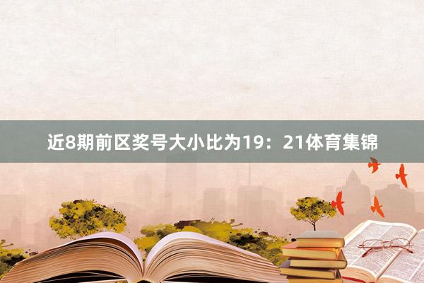 近8期前区奖号大小比为19：21体育集锦