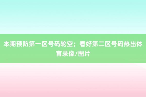 本期预防第一区号码轮空；看好第二区号码热出体育录像/图片