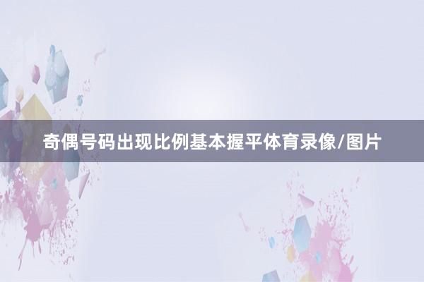 奇偶号码出现比例基本握平体育录像/图片