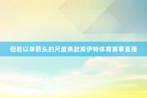但若以单箭头的尺度条款库伊特体育赛事直播