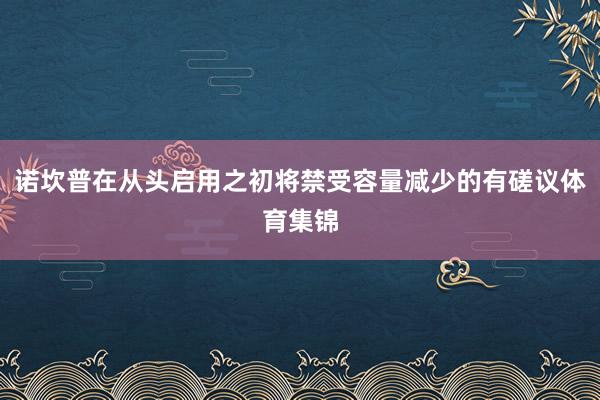 诺坎普在从头启用之初将禁受容量减少的有磋议体育集锦