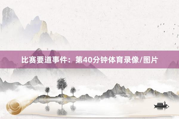 比赛要道事件：第40分钟体育录像/图片