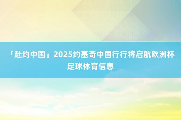 「赴约中国」2025约基奇中国行行将启航欧洲杯足球体育信息