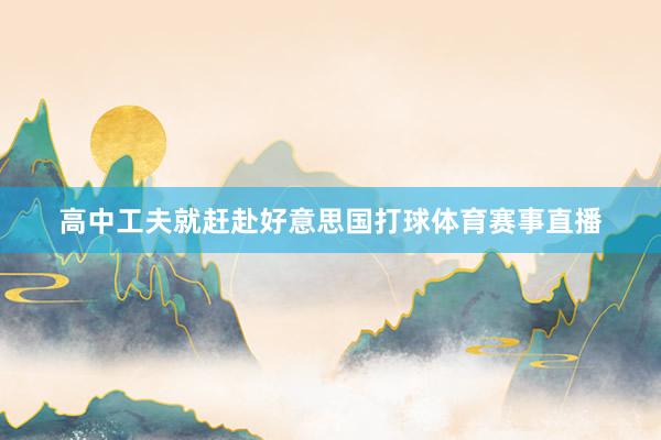 高中工夫就赶赴好意思国打球体育赛事直播