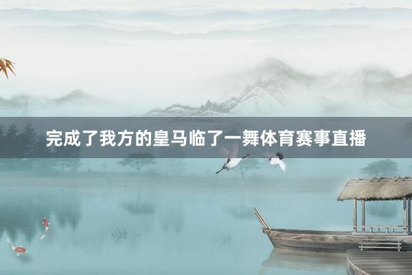 完成了我方的皇马临了一舞体育赛事直播