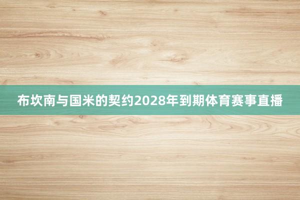 布坎南与国米的契约2028年到期体育赛事直播