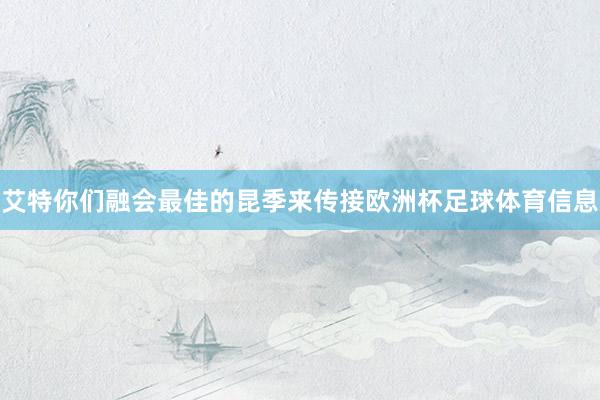 艾特你们融会最佳的昆季来传接欧洲杯足球体育信息