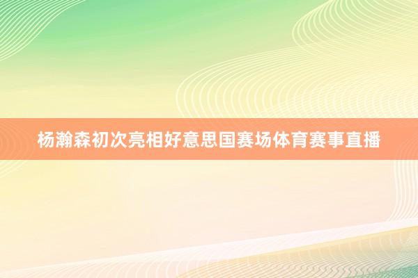 杨瀚森初次亮相好意思国赛场体育赛事直播