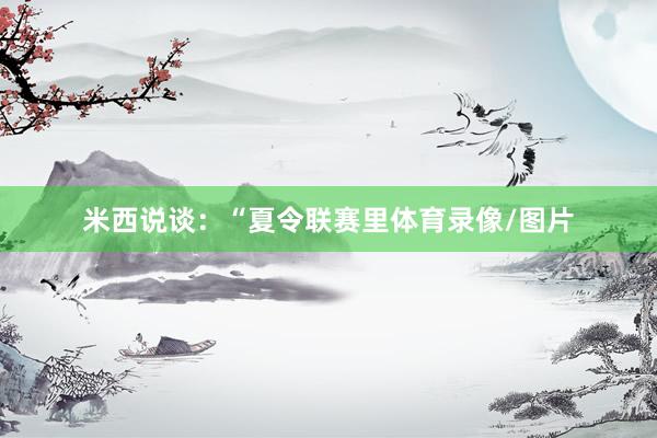 米西说谈：“夏令联赛里体育录像/图片