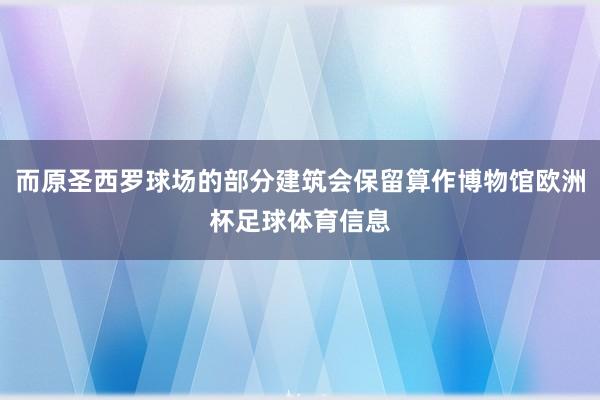 而原圣西罗球场的部分建筑会保留算作博物馆欧洲杯足球体育信息
