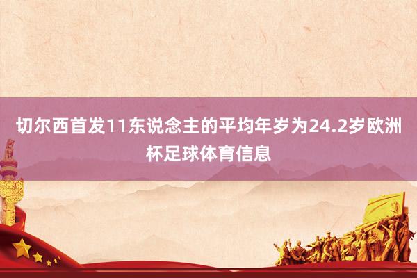 切尔西首发11东说念主的平均年岁为24.2岁欧洲杯足球体育信息