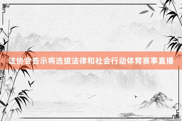 该协会告示将选拔法律和社会行动体育赛事直播