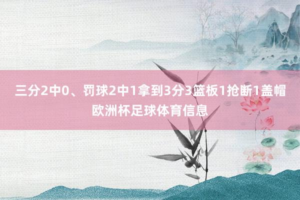 三分2中0、罚球2中1拿到3分3篮板1抢断1盖帽欧洲杯足球体育信息