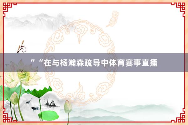 ”“在与杨瀚森疏导中体育赛事直播