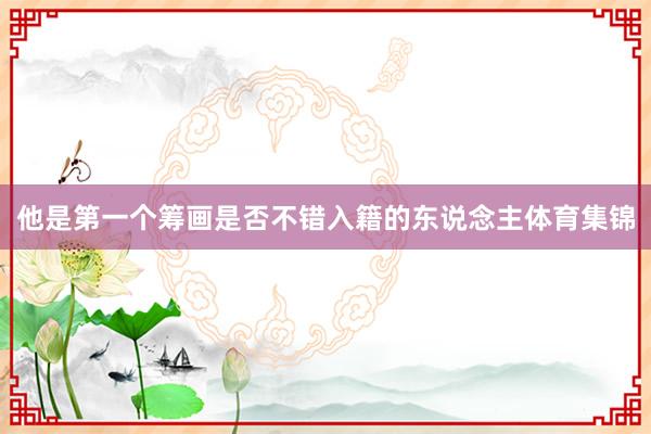 他是第一个筹画是否不错入籍的东说念主体育集锦
