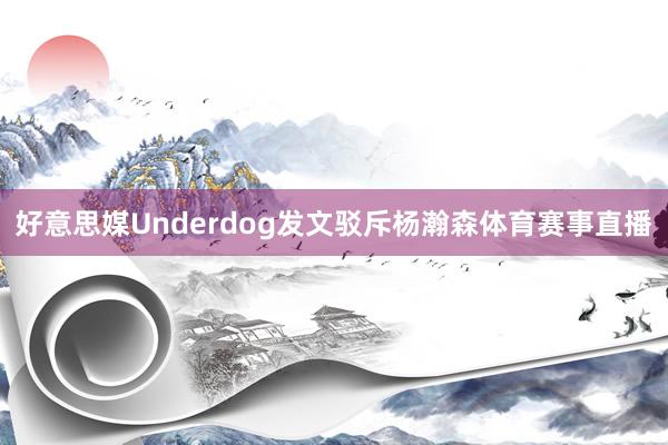 好意思媒Underdog发文驳斥杨瀚森体育赛事直播