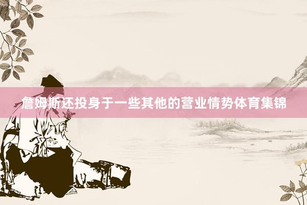 詹姆斯还投身于一些其他的营业情势体育集锦