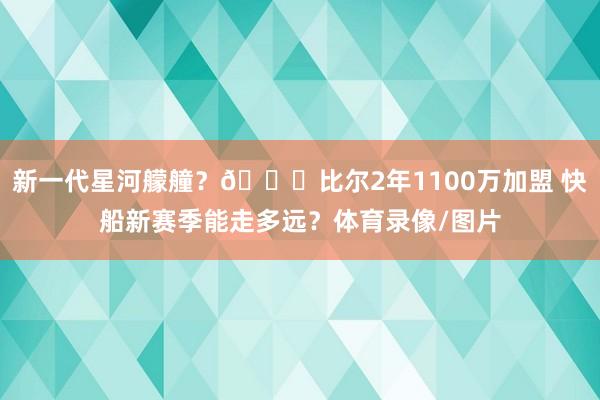 新一代星河艨艟？🌌比尔2年1100万加盟 快船新赛季能走多远？体育录像/图片