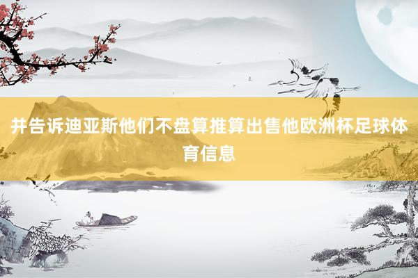 并告诉迪亚斯他们不盘算推算出售他欧洲杯足球体育信息