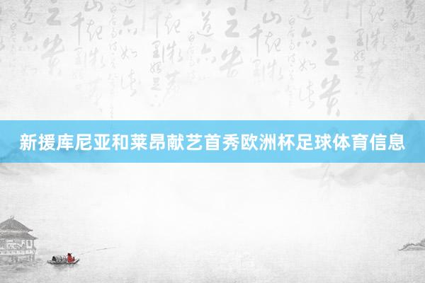 新援库尼亚和莱昂献艺首秀欧洲杯足球体育信息