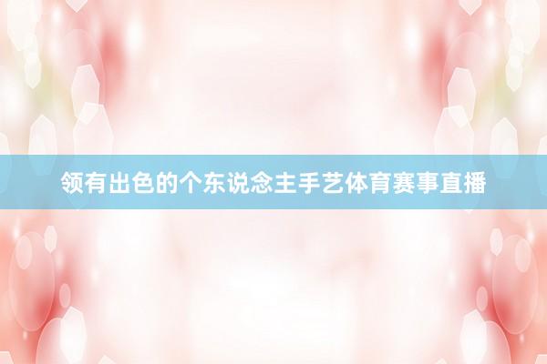 领有出色的个东说念主手艺体育赛事直播