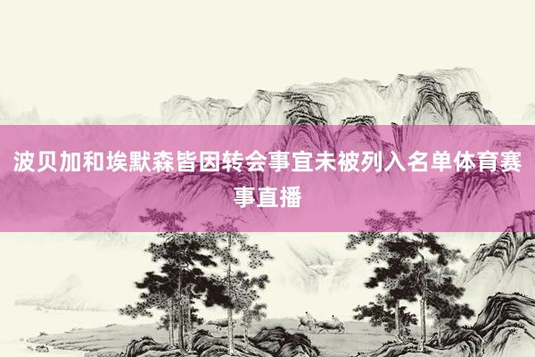 波贝加和埃默森皆因转会事宜未被列入名单体育赛事直播
