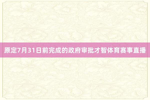 原定7月31日前完成的政府审批才智体育赛事直播
