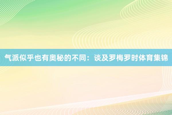 气派似乎也有奥秘的不同：谈及罗梅罗时体育集锦