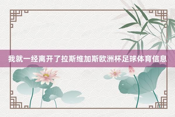 我就一经离开了拉斯维加斯欧洲杯足球体育信息