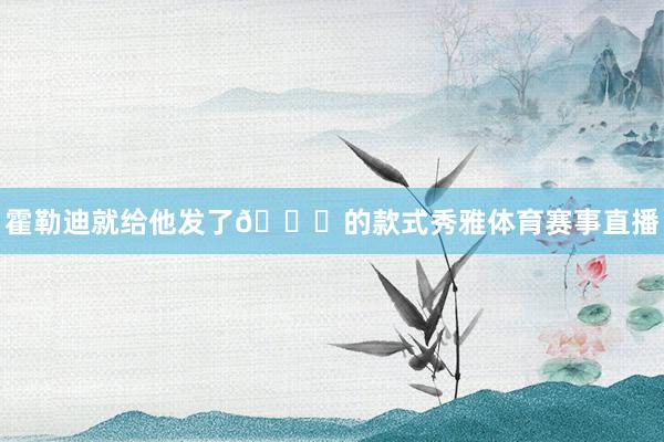 霍勒迪就给他发了👀的款式秀雅体育赛事直播