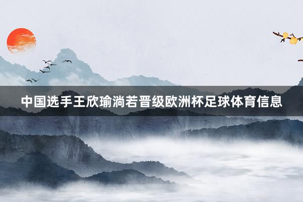 中国选手王欣瑜淌若晋级欧洲杯足球体育信息