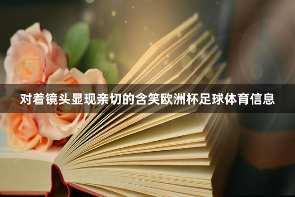 对着镜头显现亲切的含笑欧洲杯足球体育信息