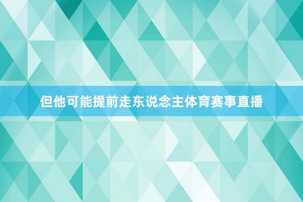 但他可能提前走东说念主体育赛事直播