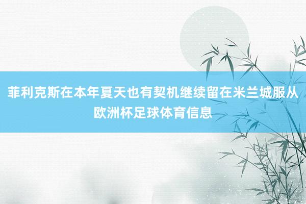 菲利克斯在本年夏天也有契机继续留在米兰城服从欧洲杯足球体育信息