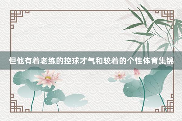 但他有着老练的控球才气和较着的个性体育集锦
