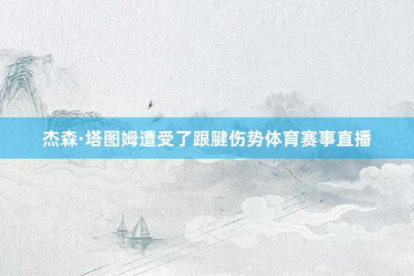 杰森·塔图姆遭受了跟腱伤势体育赛事直播