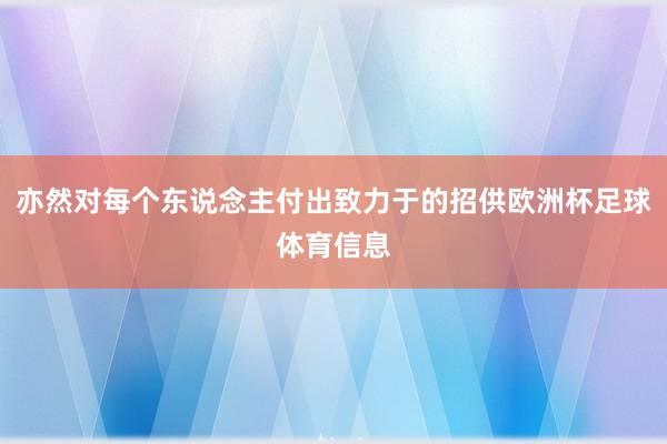 亦然对每个东说念主付出致力于的招供欧洲杯足球体育信息