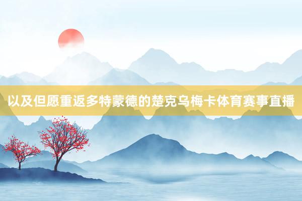 以及但愿重返多特蒙德的楚克乌梅卡体育赛事直播