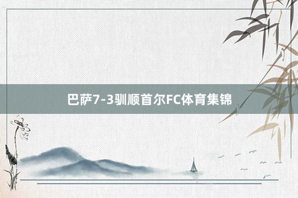 巴萨7-3驯顺首尔FC体育集锦