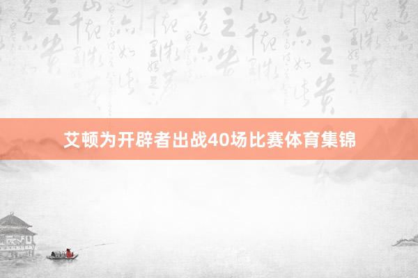 艾顿为开辟者出战40场比赛体育集锦
