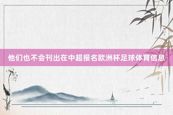 他们也不会刊出在中超报名欧洲杯足球体育信息
