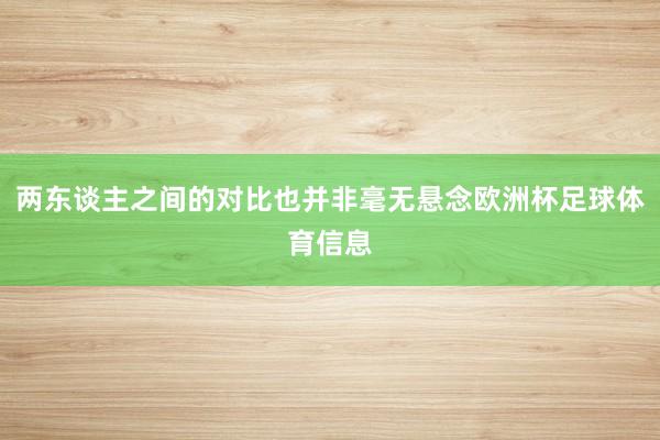 两东谈主之间的对比也并非毫无悬念欧洲杯足球体育信息